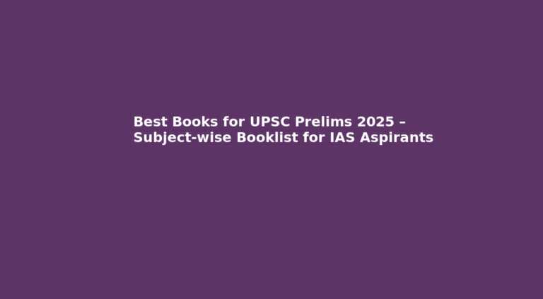 Best Books for UPSC Prelims 2025 – Subject-wise Booklist for IAS Aspirants