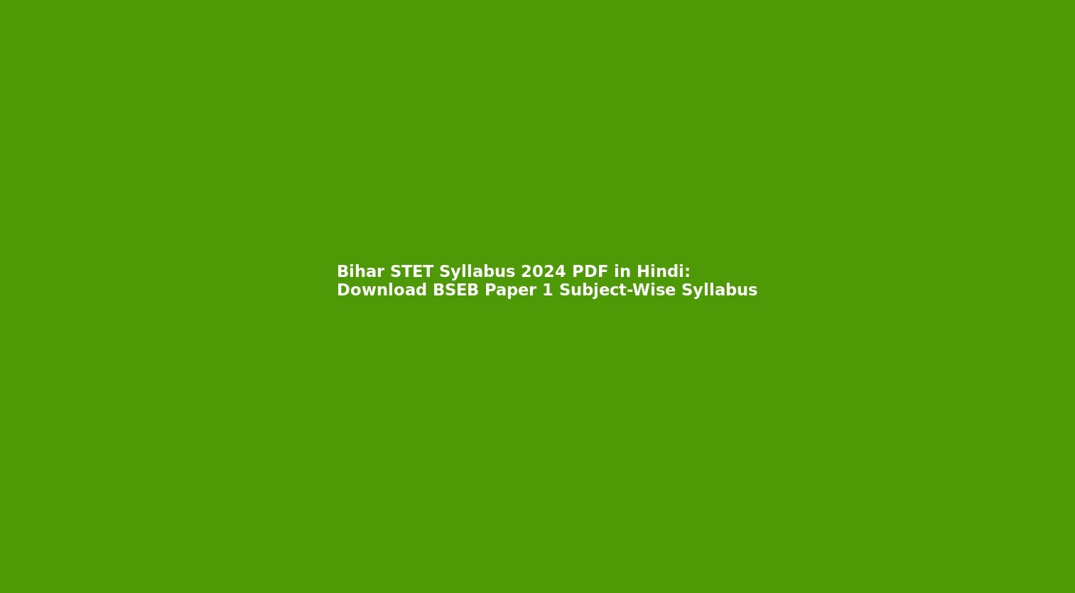 Bihar STET Syllabus 2024 PDF in Hindi: Download BSEB Paper 1 Subject-Wise Syllabus