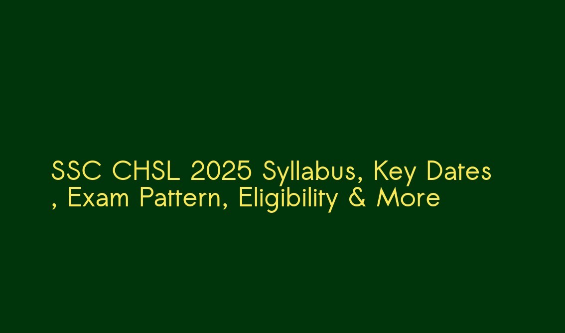 SSC CHSL 2025 Syllabus, Key Dates, Exam Pattern, Eligibility & More
