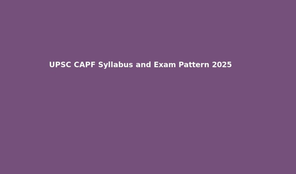 UPSC CAPF Syllabus and Exam Pattern 2025